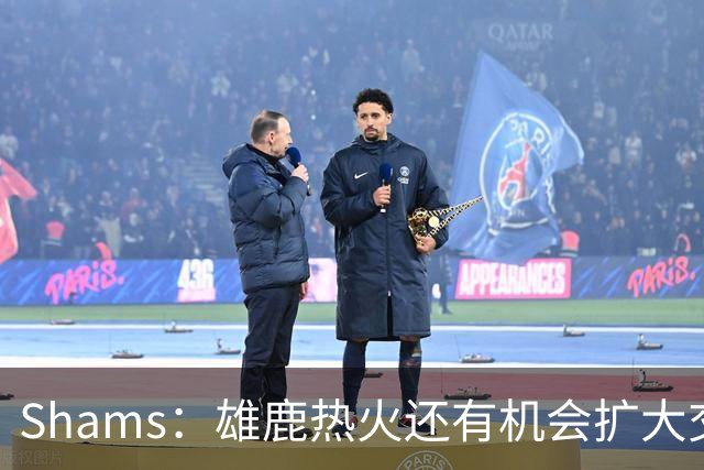 Shams：雄鹿热火还有机会扩大交易 但雄鹿目前希望留下得到的球员